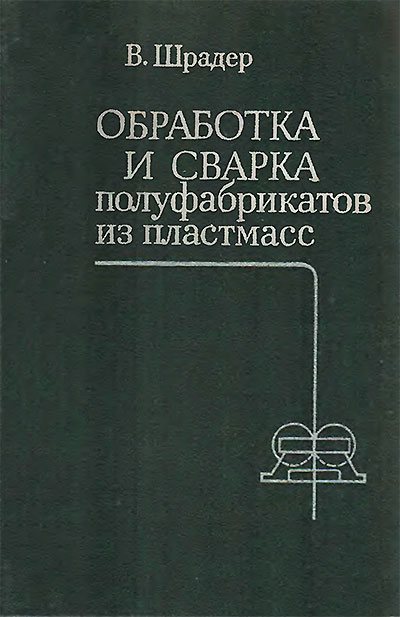 Обработка и сварка полуфобрикатов пластмасс. Шрадер В. — 1980 г