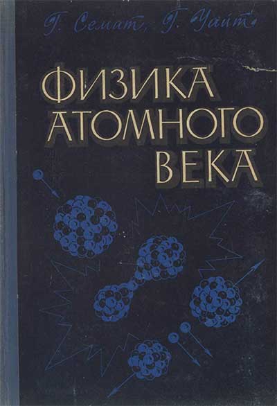 Физика атомного века. Семат Г., Уайт Г. — 1961 г