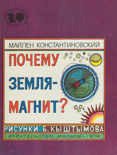 Константиновский М. «Почему Земля — магнит?». Иллюстрации - Б. Кыштымов. - 1979 г.