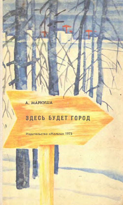 Маркуша А. «Здесь будет город». Иллюстрации - Г. Человечков. - 1973 г.