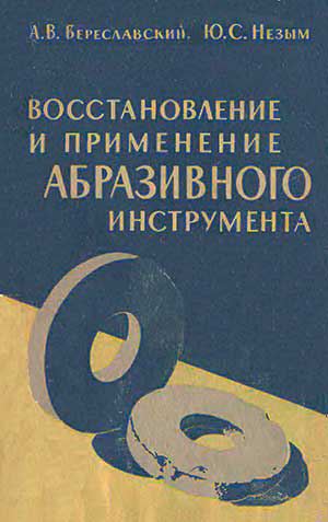 Восстановление и применение абразивного инструмента. Береславский А. В. Незым Ю. С. — 1961 г