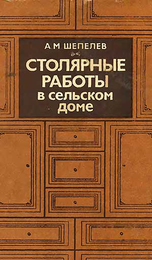 Столярные работы в сельском доме. Шепелев А. М. — 1987 г