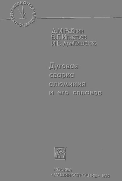 Дуговая сварка алюминия и его сплавов. Рабкин, Игнатьев, Довбищенко. — 1982 г