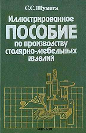 Иллюстрированное пособие по производству столярно-мебельных изделий. Шумега С. С. — 1991 г