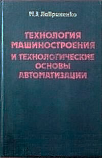 Технология машиностроения и технологические основы автоматизации. Лавриненко М. З. — 1982 г