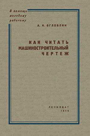 Как читать машиностроительный чертеж. Оглоблин А. Н. — 1945 г