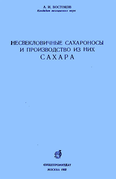 Несвекловичные сахароносы и производство из них сахара. Востоков А. И. — 1952 г