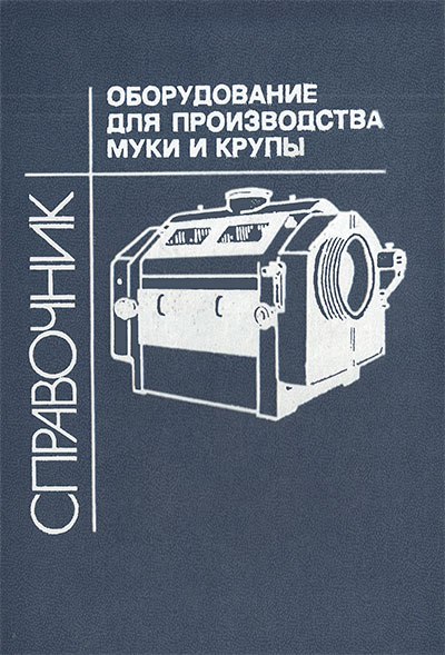 Оборудование для производства муки и крупы. Справочник. — 1990 г