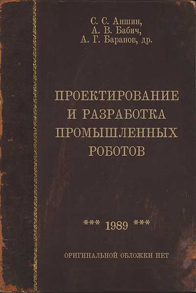 Проектирование и разработка промышленных роботов. Аншин, Бабич, Баранов, др. — 1989 г