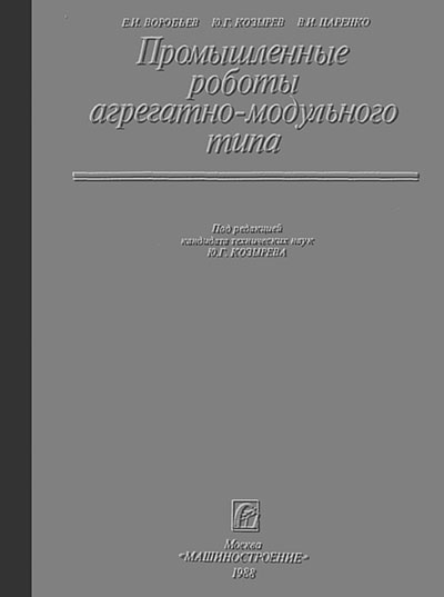 Промышленные роботы агрегатно-модульного типа. Воробьёв, Козырев, Царенко. — 1988 г