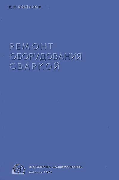 Ремонт оборудования сваркой. Вощанов К. П. — 1967 г