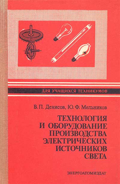 Технология и оборудование производства электрических источников света. Денисов, Мельников. — 1988 г