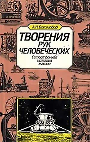 Творения рук человеческих: естественная история машин. Боголюбов А. Н. — 1982 г