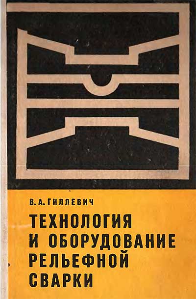 Технология и оборудование рельефной сварки. Гиллевич В. А. — 1976 г