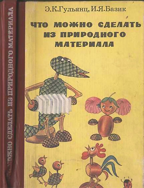 Что можно сделать из природного материала. Для воспитателя детского сада. Гульянц, Базик. — 1991 г