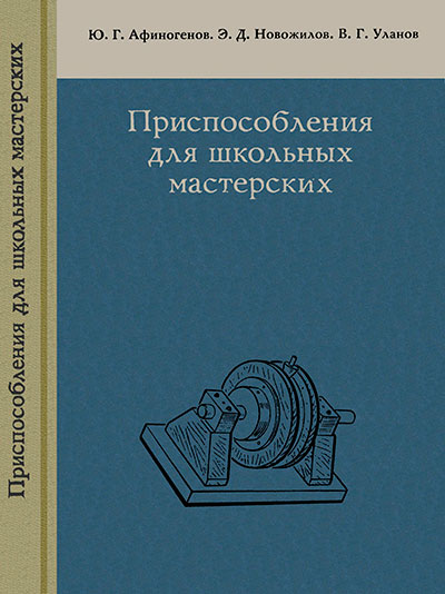 Приспособления для школьных мастерских. Афиногенов Ю. Г. и др. — 1974 г