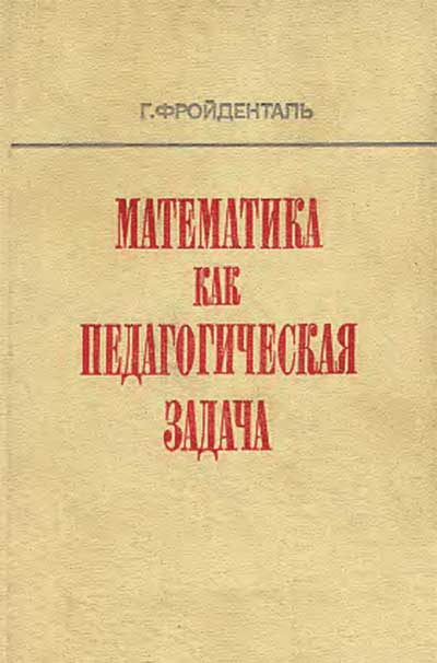 Математика как педагогическая задача. Части 1 и 2. Пособие для учителей. Фройденталь Г. — 1983 г