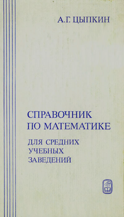 Справочник по математике для средних учебных заведений. Цыпкин А. Г. — 1983 г