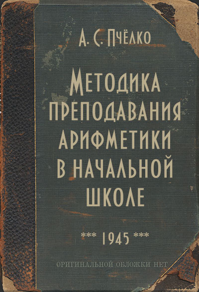 Методика преподавания арифметики в начальной школе. Пчёлко А. С. — 1945 г