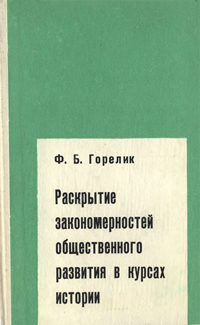 Раскрытие закономерностей общественного развития в курсах истории. Горелик Ф. Б. — 1969 г