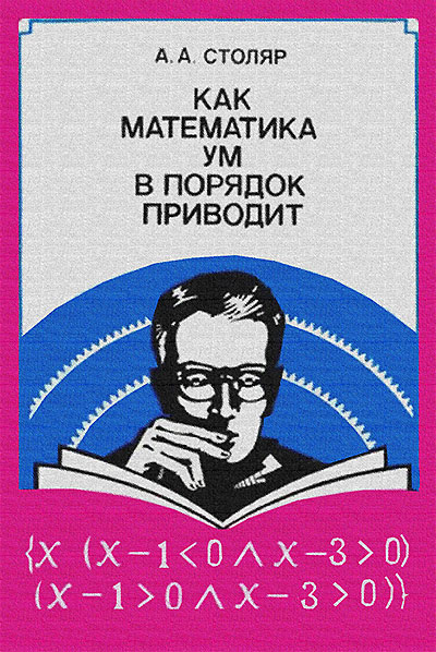 Как математика ум в порядок приводит. Столяр А. А. — 1991 г