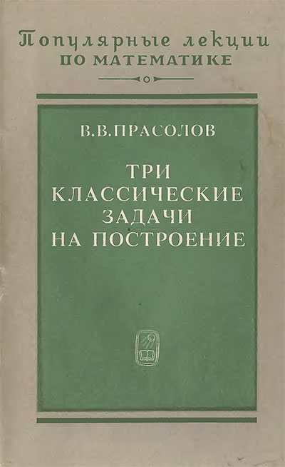 Три классические задачи на построение: удвоение куба, трисекция угла, квадратура круга. Прасолов В. В. — 1992 г