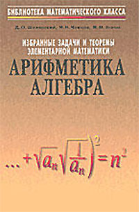 Избранные задачи и теоремы элементарной математики. Арифметика и алгебра. Ченцов, Шклярский, Яглом. — 1976 г