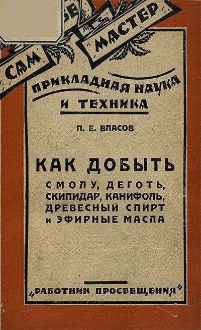 Как добыть смолу, дёготь, скипидар, канифоль, древесный спирт и эфирные масла. Власов П. Е. — 1928 г