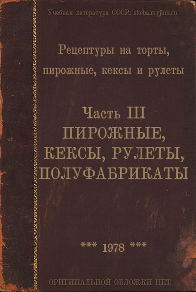 Рецептуры на торты, пирожные, кексы и рулеты. Часть 3.  Пирожные, кексы, рулеты, полуфабрикаты. — 1978 г