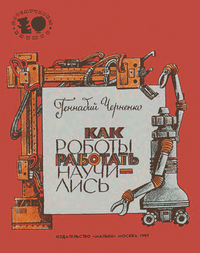 Как роботы работать научились. Черненко Г. Т. — 1989 г