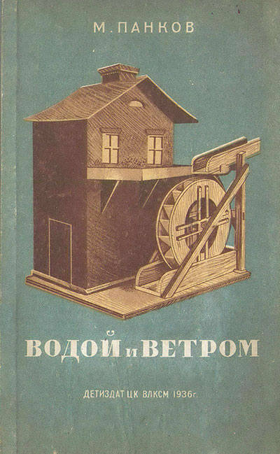 Водой и ветром. Модели водяных и ветряных двигателей. Панков М. И. — 1936 г