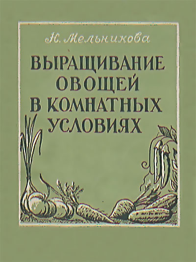 Выращивание овощей в комнатнатных условиях. Мельникова Н. — 1950 г