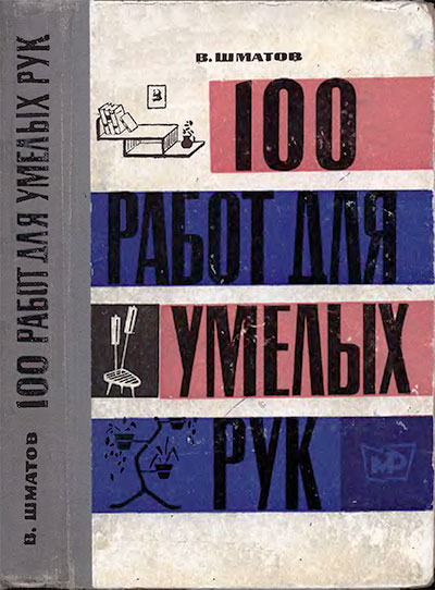 100 работ для умелых рук. Шматов В. П. — 1966 г