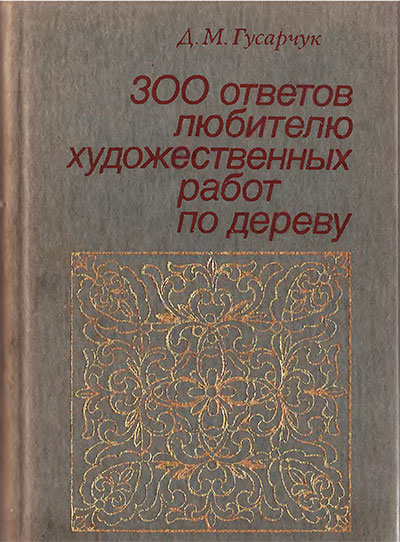 300 ответов любителю художественных работ по дереву. Гусарчук Д. М. — 1985 г