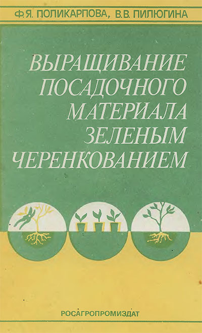 Выращивание посадочного материала зелёным черенкованием. Поликарпова, Пилюгина. — 1991 г